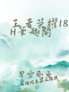 王者荣耀18rH笔趣阁