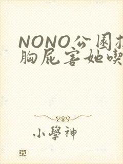 NONO公园揉胸屁害她吃安眠药