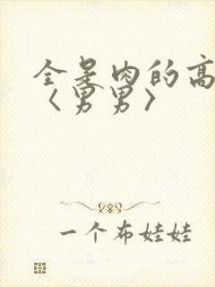 全是肉的高h文〈男男〉