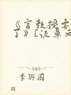 《言教授要撞坏了》[流鼻血]