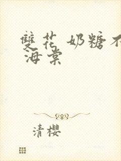 双花 奶糖不甜 海棠