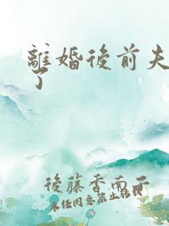 离婚后前夫更猛了