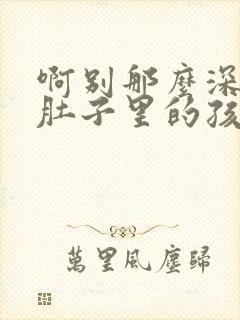 啊别那么深小心肚子里的孩子李简