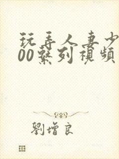 玩弄人妻少妇500系列视频