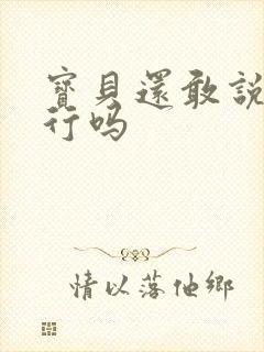 宝贝还敢说我不行吗