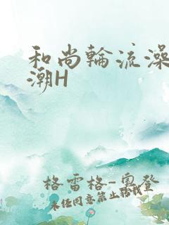 和尚轮流澡到高潮H