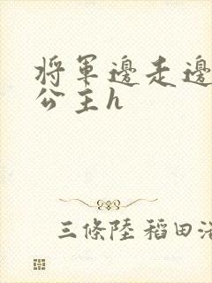 将军边走边挺进公主h