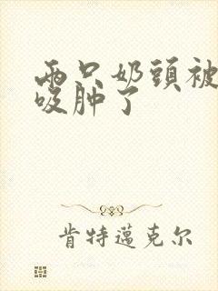 两只奶头被老头吸肿了