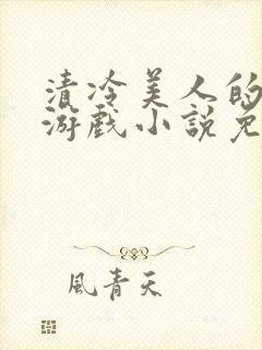 清冷美人的神奇游戏小说免费阅读 抹茶沙冰
