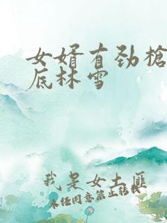 女婿有劲枪枪到底林雪