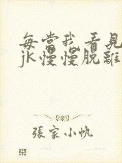 每当我看见她的jk慢慢脱离