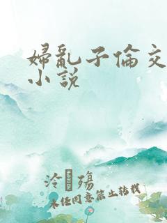 妇乱子伦交野战小说