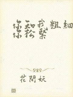 你知我粗细我知你松紧