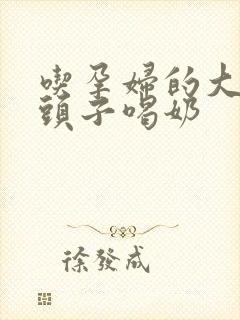 吃孕妇的大黑奶头子喝奶