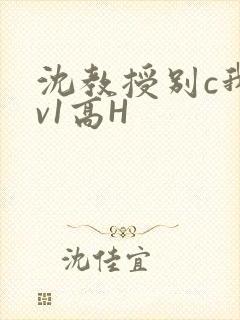 沈教授别c我1v1高H