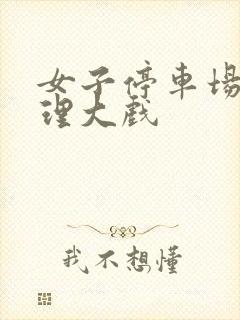 女子停车场现伦理大戏