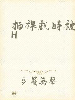 拍裸戏时被C了H