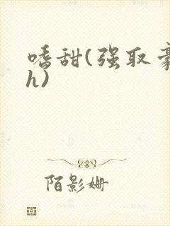 嗜甜(强取豪夺h)