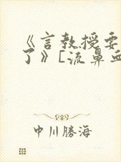 《言教授要撞坏了》[流鼻血]