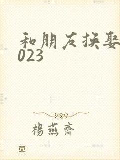 和朋友换娶妻2023