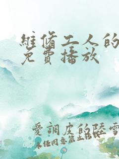 维修工人的绝遇免费播放