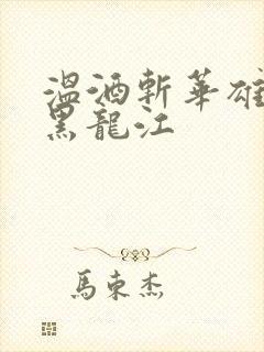 温酒斩华雄事件黑龙江