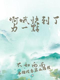 啊哦快到了再用力一点