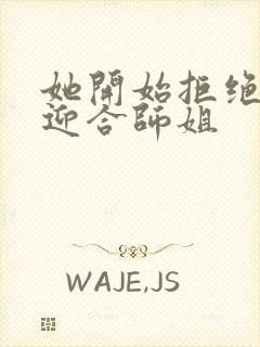 她开始拒绝慢迎迎合师姐