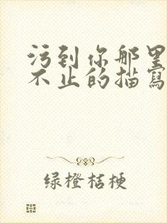 污到你那里滴水不止的描写方法