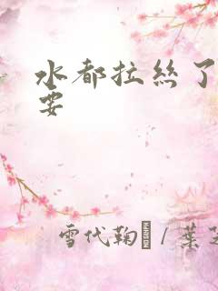 水都拉丝了还不要