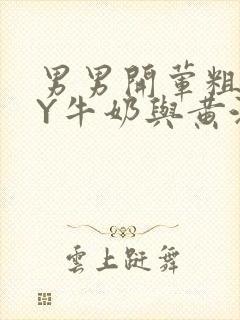 男男开荤粗肉BY牛奶与黄油