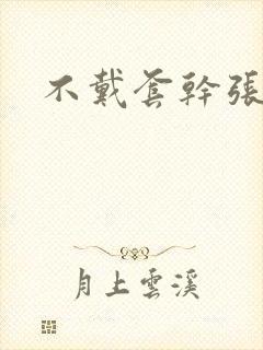 不戴套干张雅丹