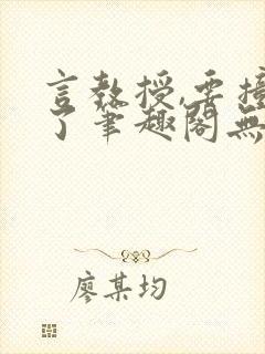 言教授,要撞坏了笔趣阁无