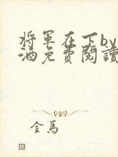 将军在下by烈酒免费阅读