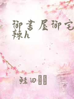 御书屋御宅屋高辣h