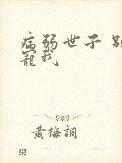 病弱世子 别太宠我