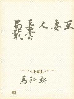 局长人妻互换不戴套