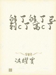 够了够了已经满到c了高c了