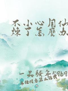 不小心用仙君修炼了怎么办