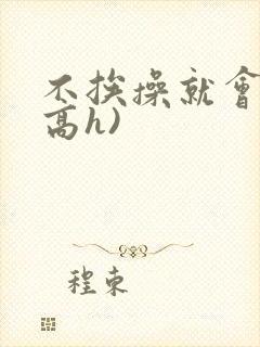 不挨操就会死(高h)