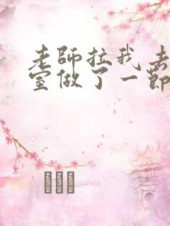 老师拉我去办公室做了一节课英语