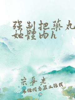 强制把药丸推进她体内h