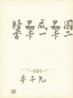 精品成品国色天香卡一卡二摄像头