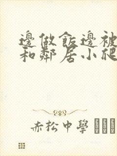 边做饭边被躁我和邻居小爬爬视频