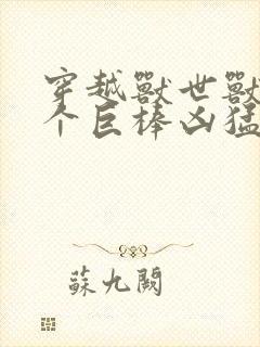 穿越兽世兽王个个巨棒凶猛