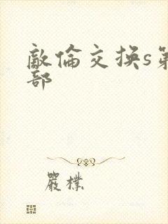 敌伦交换s第三部