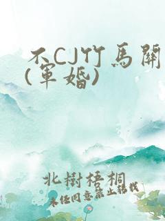 不CJ竹马关系(军婚)