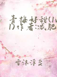 青梅好甜(1v1)作者:减肥我不吃