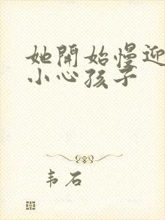 她开始慢迎迎合小心孩子