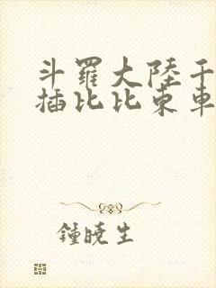 斗罗大陆千寻疾插比比东车文